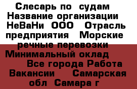 Слесарь по  судам › Название организации ­ НеВаНи, ООО › Отрасль предприятия ­ Морские, речные перевозки › Минимальный оклад ­ 90 000 - Все города Работа » Вакансии   . Самарская обл.,Самара г.